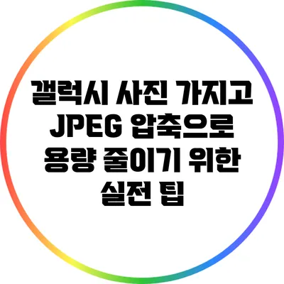 갤럭시 사진 가지고 JPEG 압축으로 용량 줄이기 위한 실전 팁