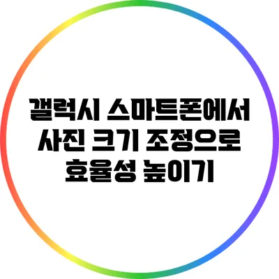 갤럭시 스마트폰에서 사진 크기 조정으로 효율성 높이기