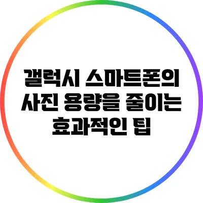 갤럭시 스마트폰의 사진 용량을 줄이는 효과적인 팁
