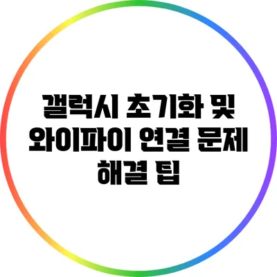 갤럭시 초기화 및 와이파이 연결 문제 해결 팁