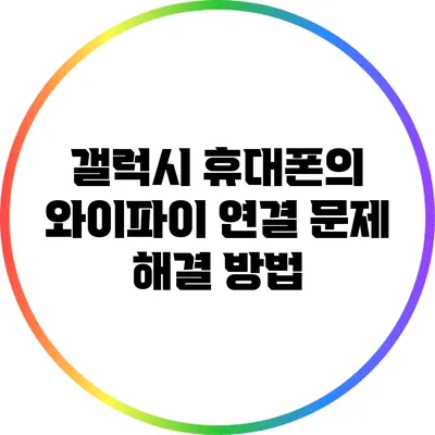 갤럭시 휴대폰의 와이파이 연결 문제 해결 방법