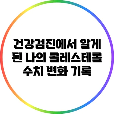 건강검진에서 알게 된 나의 콜레스테롤 수치 변화 기록