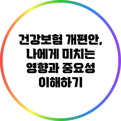 건강보험 개편안, 나에게 미치는 영향과 중요성 이해하기