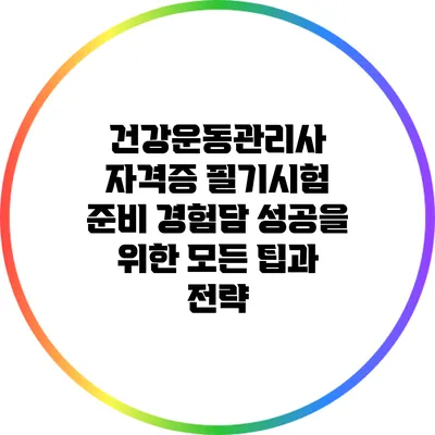 건강운동관리사 자격증 필기시험 준비 경험담: 성공을 위한 모든 팁과 전략
