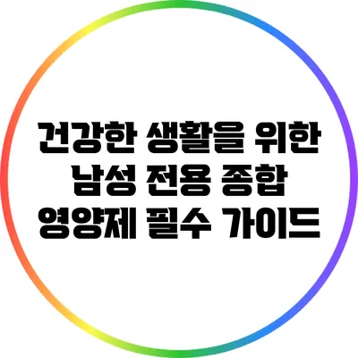 건강한 생활을 위한 남성 전용 종합 영양제: 필수 가이드