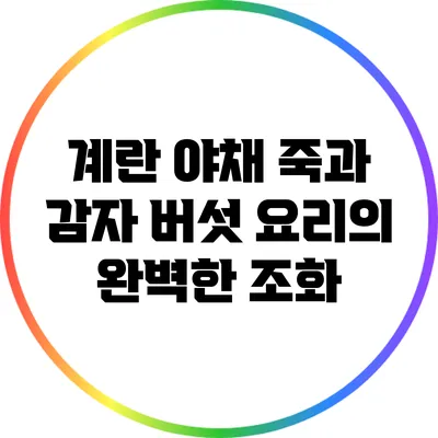 계란 야채 죽과 감자 버섯 요리의 완벽한 조화