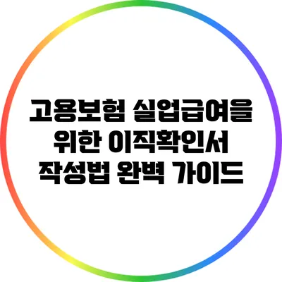 고용보험 실업급여을 위한 이직확인서 작성법 완벽 가이드