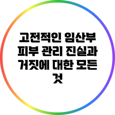 고전적인 임산부 피부 관리: 진실과 거짓에 대한 모든 것