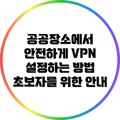 공공장소에서 안전하게 VPN 설정하는 방법: 초보자를 위한 안내