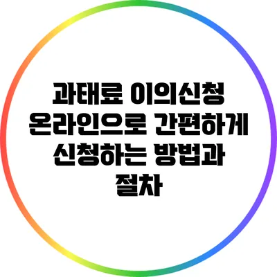 과태료 이의신청: 온라인으로 간편하게 신청하는 방법과 절차