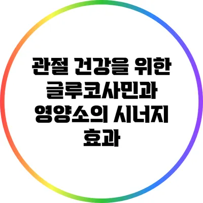관절 건강을 위한 글루코사민과 영양소의 시너지 효과