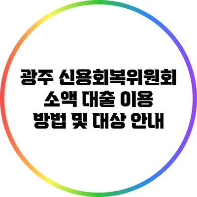 광주 신용회복위원회 소액 대출 이용 방법 및 대상 안내