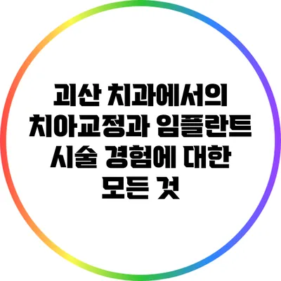 괴산 치과에서의 치아교정과 임플란트 시술 경험에 대한 모든 것