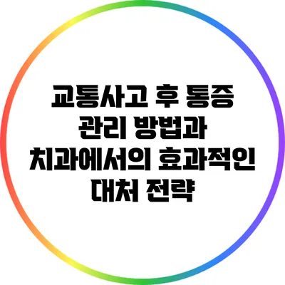 교통사고 후 통증 관리 방법과 치과에서의 효과적인 대처 전략