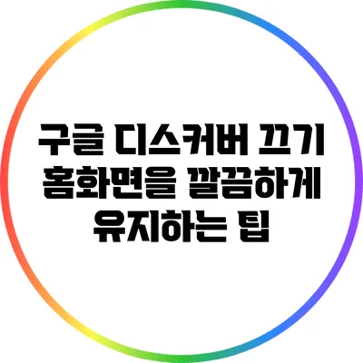 구글 디스커버 끄기: 홈화면을 깔끔하게 유지하는 팁