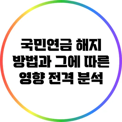 국민연금 해지 방법과 그에 따른 영향 전격 분석