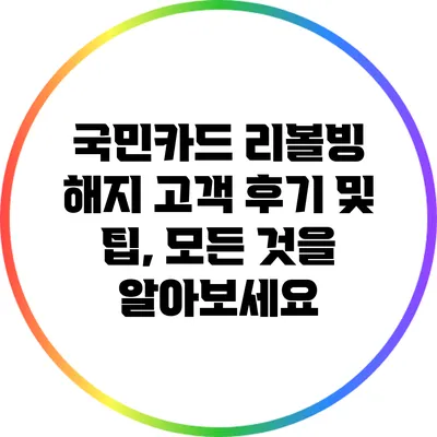 국민카드 리볼빙 해지: 고객 후기 및 팁, 모든 것을 알아보세요