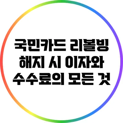 국민카드 리볼빙 해지 시 이자와 수수료의 모든 것
