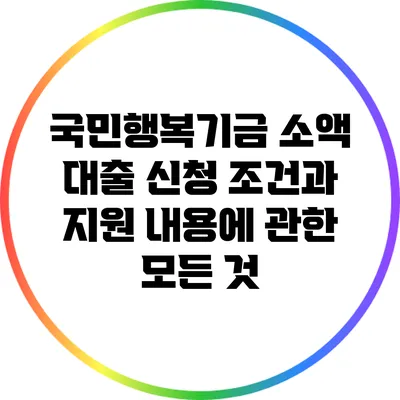 국민행복기금 소액 대출 신청 조건과 지원 내용에 관한 모든 것