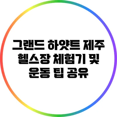 그랜드 하얏트 제주 헬스장 체험기 및 운동 팁 공유