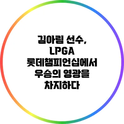 김아림 선수, LPGA 롯데챔피언십에서 우승의 영광을 차지하다
