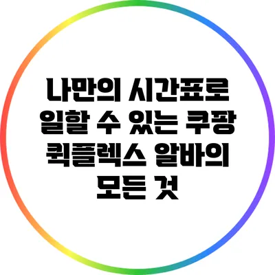나만의 시간표로 일할 수 있는 쿠팡 퀵플렉스 알바의 모든 것
