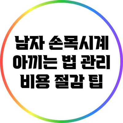 남자 손목시계 아끼는 법: 관리 비용 절감 팁