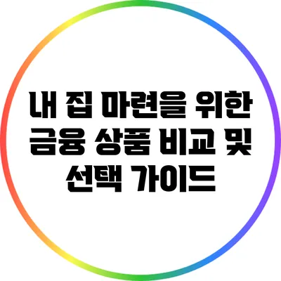 내 집 마련을 위한 금융 상품 비교 및 선택 가이드