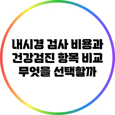 내시경 검사 비용과 건강검진 항목 비교: 무엇을 선택할까?