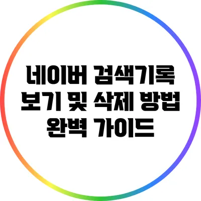 네이버 검색기록 보기 및 삭제 방법 완벽 가이드