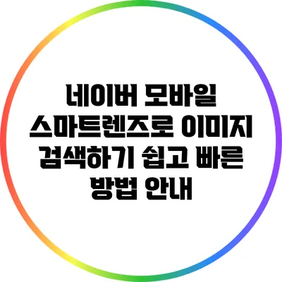 네이버 모바일 스마트렌즈로 이미지 검색하기: 쉽고 빠른 방법 안내