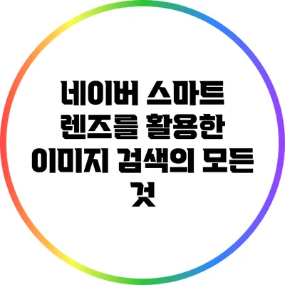 네이버 스마트 렌즈를 활용한 이미지 검색의 모든 것