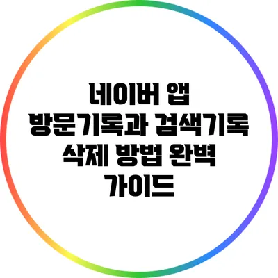 네이버 앱 방문기록과 검색기록 삭제 방법 완벽 가이드