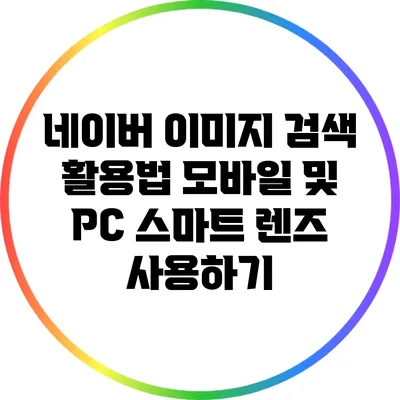 네이버 이미지 검색 활용법: 모바일 및 PC 스마트 렌즈 사용하기