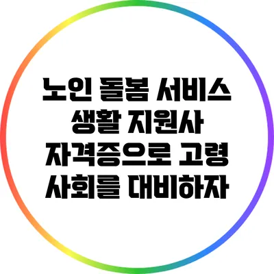 노인 돌봄 서비스 생활 지원사 자격증으로 고령 사회를 대비하자