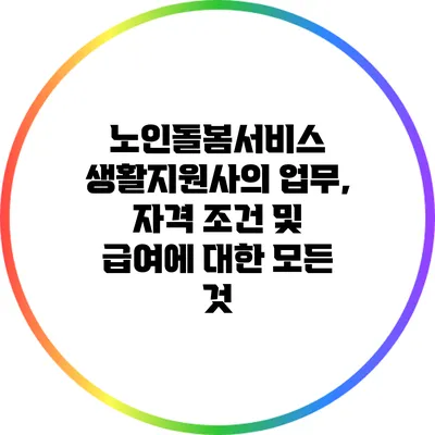 노인돌봄서비스 생활지원사의 업무, 자격 조건 및 급여에 대한 모든 것