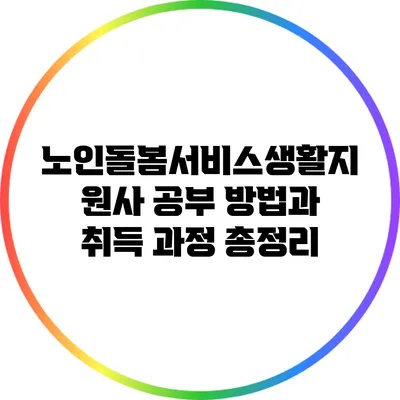 노인돌봄서비스생활지원사 공부 방법과 취득 과정 총정리