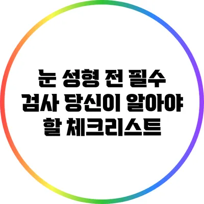 눈 성형 전 필수 검사: 당신이 알아야 할 체크리스트
