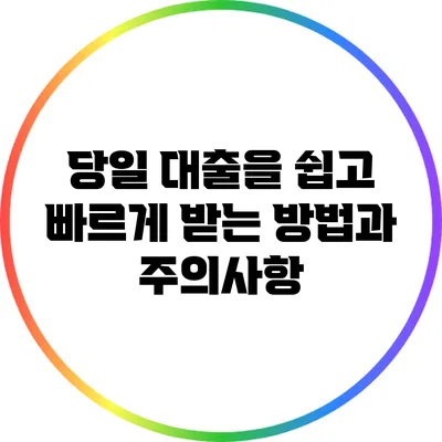 당일 대출을 쉽고 빠르게 받는 방법과 주의사항