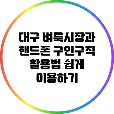 대구 벼룩시장과 핸드폰 구인구직 활용법: 쉽게 이용하기