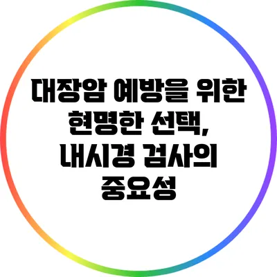 대장암 예방을 위한 현명한 선택, 내시경 검사의 중요성