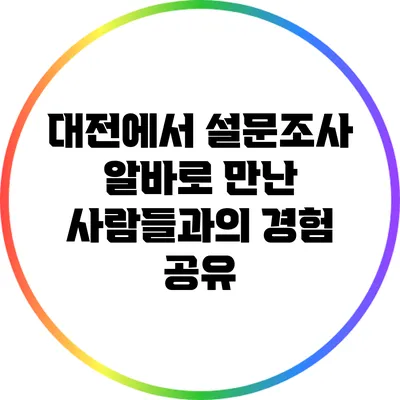 대전에서 설문조사 알바로 만난 사람들과의 경험 공유