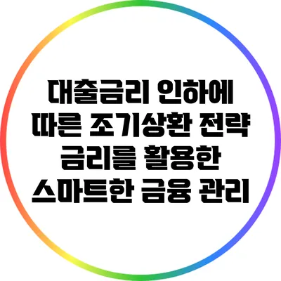 대출금리 인하에 따른 조기상환 전략: 금리를 활용한 스마트한 금융 관리