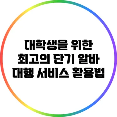 대학생을 위한 최고의 단기 알바 대행 서비스 활용법