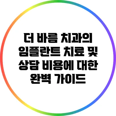 더 바름 치과의 임플란트 치료 및 상담 비용에 대한 완벽 가이드