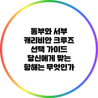 동부와 서부 캐리비안 크루즈 선택 가이드: 당신에게 맞는 항해는 무엇인가?