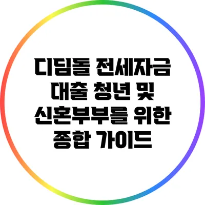 디딤돌 전세자금 대출: 청년 및 신혼부부를 위한 종합 가이드