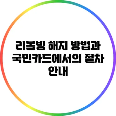 리볼빙 해지 방법과 국민카드에서의 절차 안내