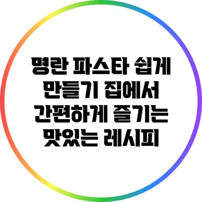 명란 파스타 쉽게 만들기: 집에서 간편하게 즐기는 맛있는 레시피