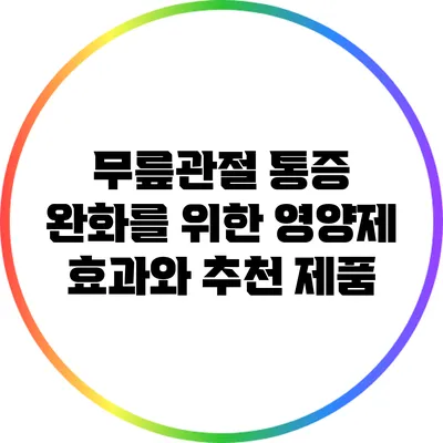 무릎관절 통증 완화를 위한 영양제: 효과와 추천 제품